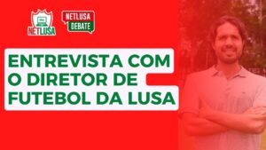 Assista ao NETLUSA Debate, que recebe Tadeu Oliveira, diretor de futebol da Lusa